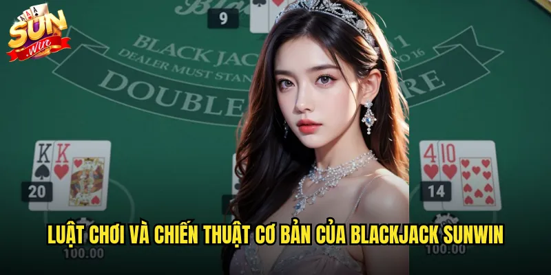 Luật chơi và chiến thuật cơ bản của blackjack sunwin