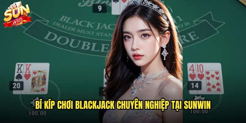 Bí kíp chơi blackjack chuyên nghiệp tại sunwin