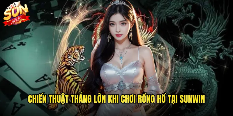 Chiến thuật thắng lớn khi chơi Rồng Hổ tại sunwin