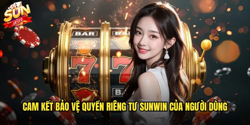 Cam kết bảo vệ quyền riêng tư sunwin của người dùng
