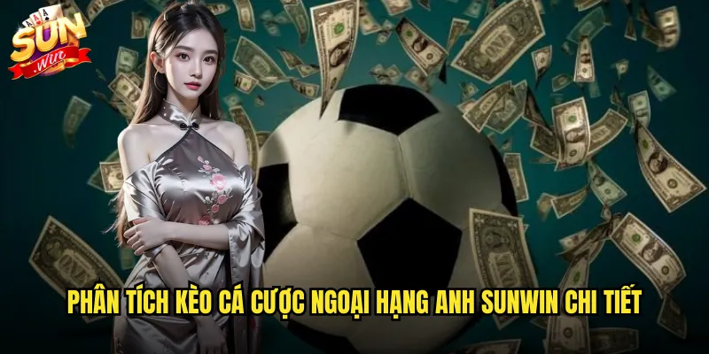 Phân tích kèo cá cược Ngoại Hạng Anh sunwin chi tiết